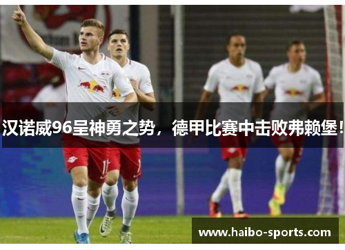 汉诺威96呈神勇之势，德甲比赛中击败弗赖堡！