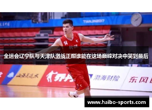 全运会辽宁队与天津队激战正酣谁能在这场巅峰对决中笑到最后