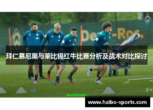 拜仁慕尼黑与莱比锡红牛比赛分析及战术对比探讨